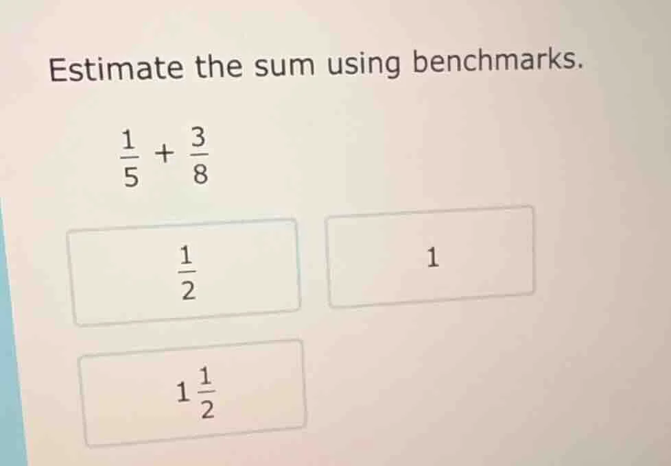 estimate the sum using benchmarks. \\(\frac{1}{5} + \frac{3}{8}\\) \\(\…