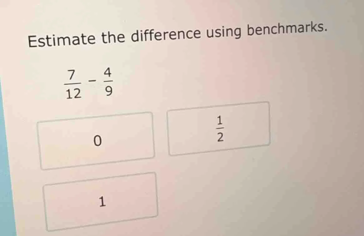 estimate the difference using benchmarks. \\(\frac{7}{12} - \frac{4}{9}…