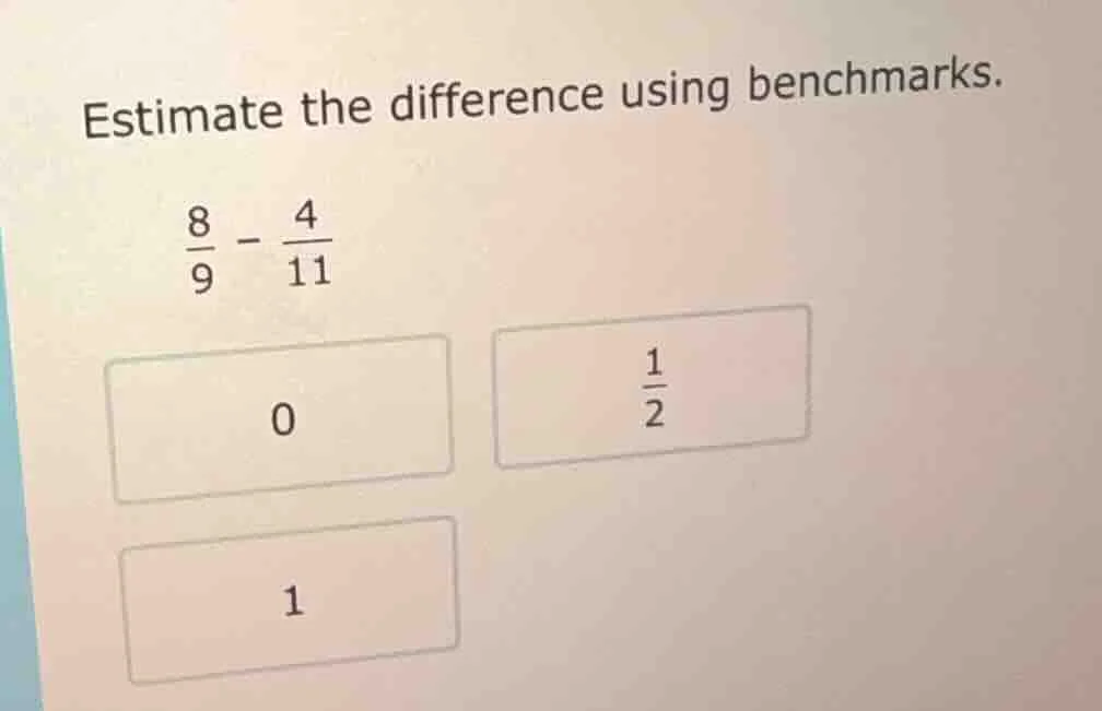 estimate the difference using benchmarks. \\(\frac{8}{9} - \frac{4}{11}…