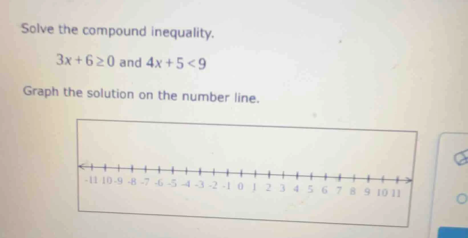 solve the compound inequality. 3x + 6 ≥ 0 and 4x + 5 < 9 graph the solu…