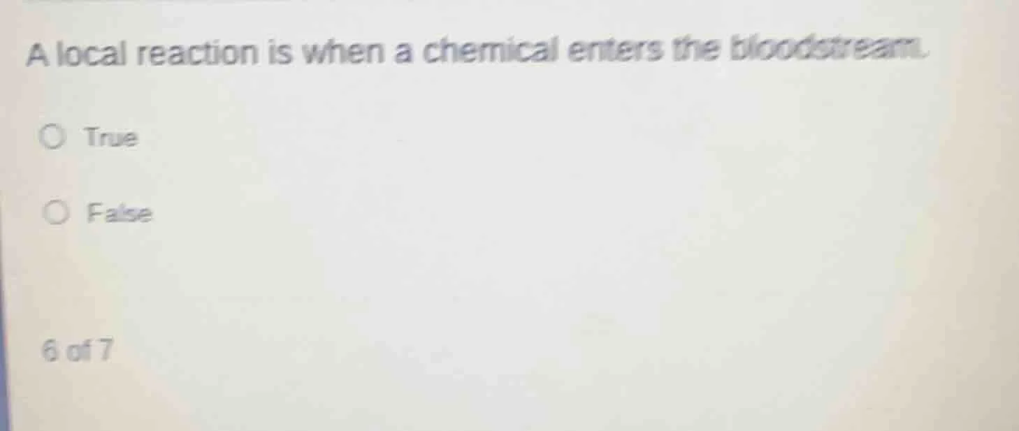 a local reaction is when a chemical enters the bloodstream. true false