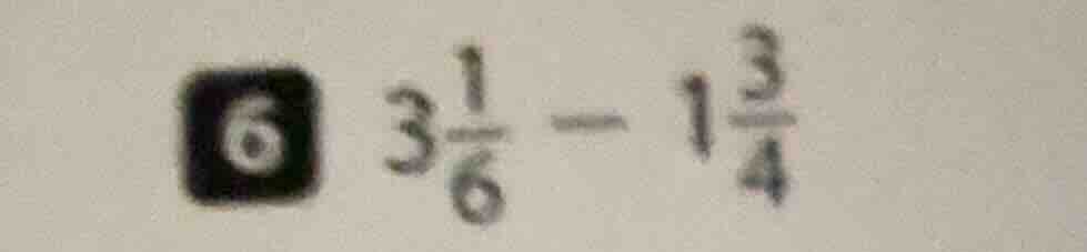 6 ( 3\frac{1}{6} - 1\frac{3}{4} )