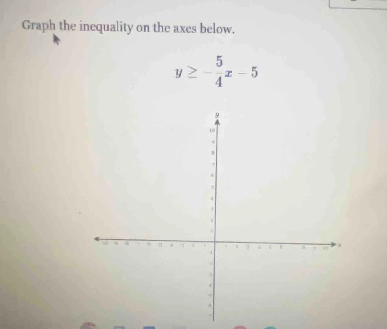 graph the inequality on the axes below. $y \\geq -\\frac{5}{4}x - 5$