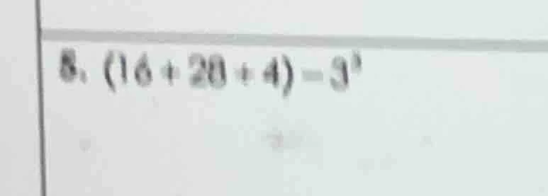 8. (16 + 20 + 4) - 3³