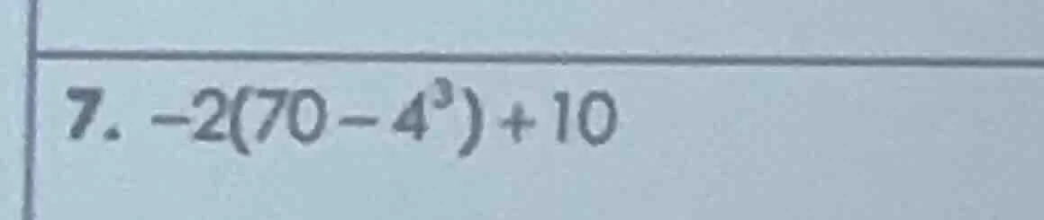7. $-2(70 - 4^3) + 10$
