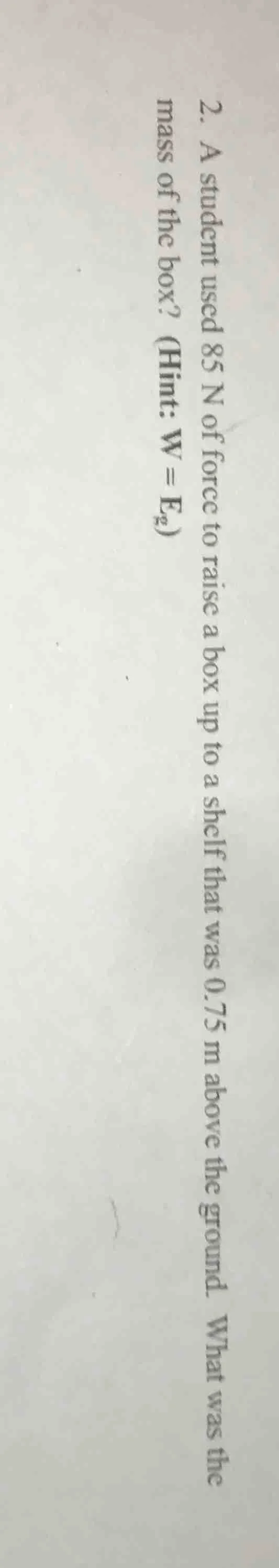 2. a student used 85 n of force to raise a box up to a shelf that was 0…