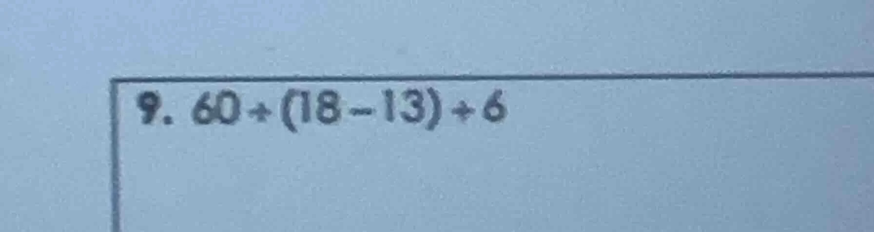 9. 60 + (18 - 13) + 6