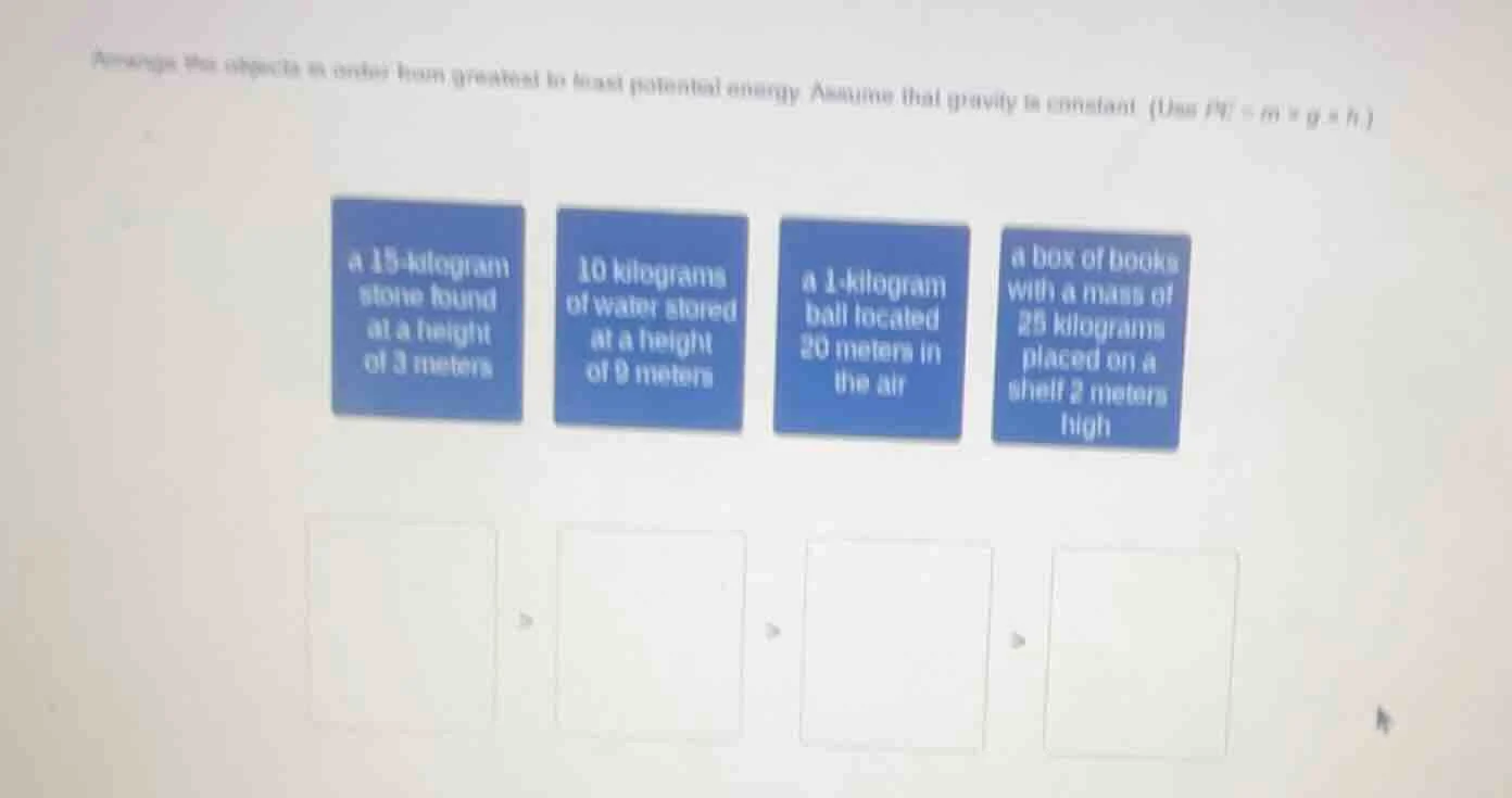 arrange the objects in order from greatest to least potential energy. a…
