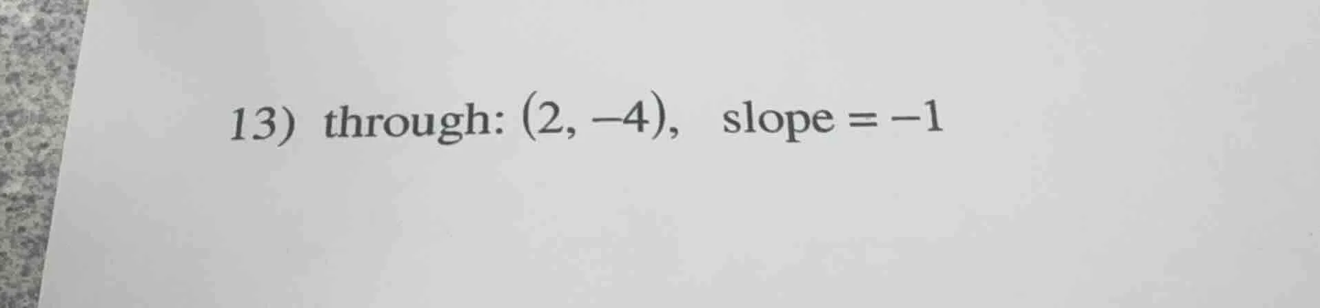 13) through: (2, -4), slope = -1