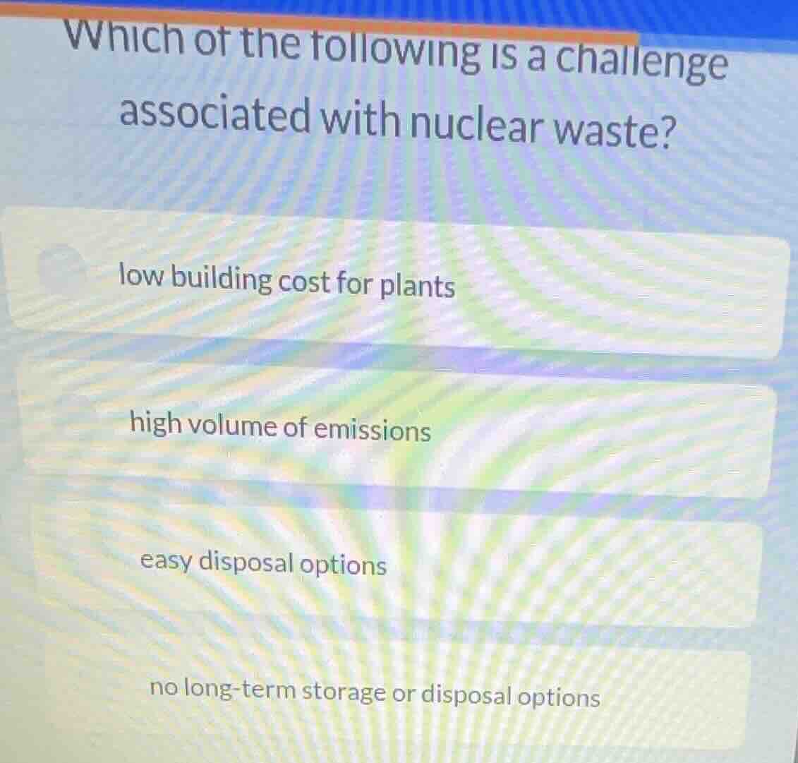 which of the following is a challenge associated with nuclear waste? lo…