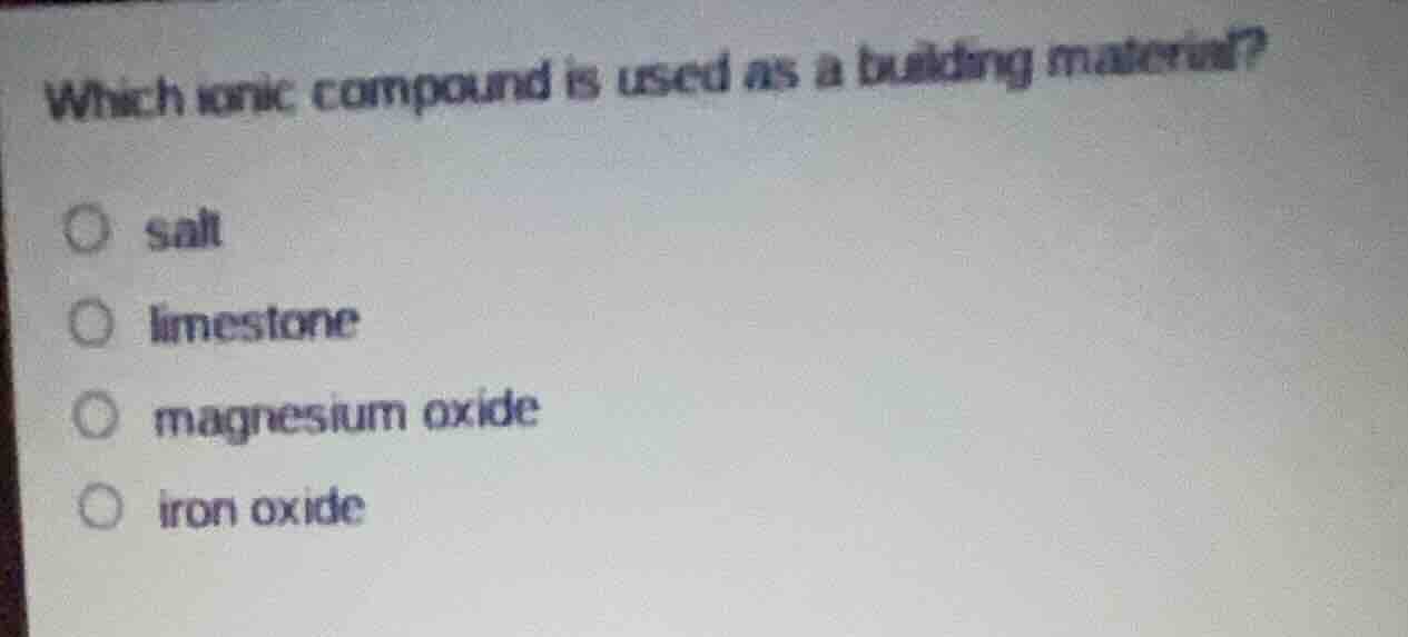 which ionic compound is used as a building material? salt limestone mag…