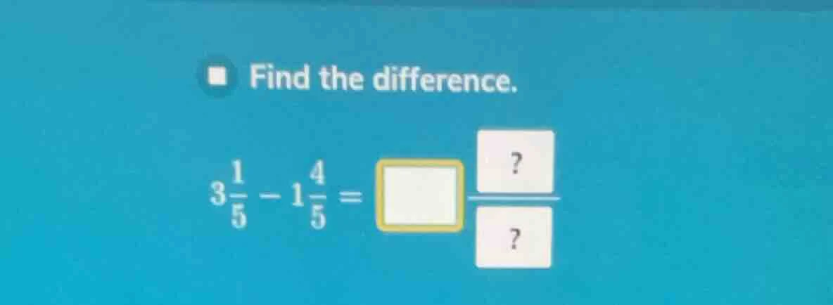 find the difference. $3\\frac{1}{5}-1\\frac{4}{5}=\\square\\frac{?}{?}$