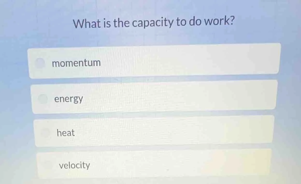what is the capacity to do work? momentum energy heat velocity