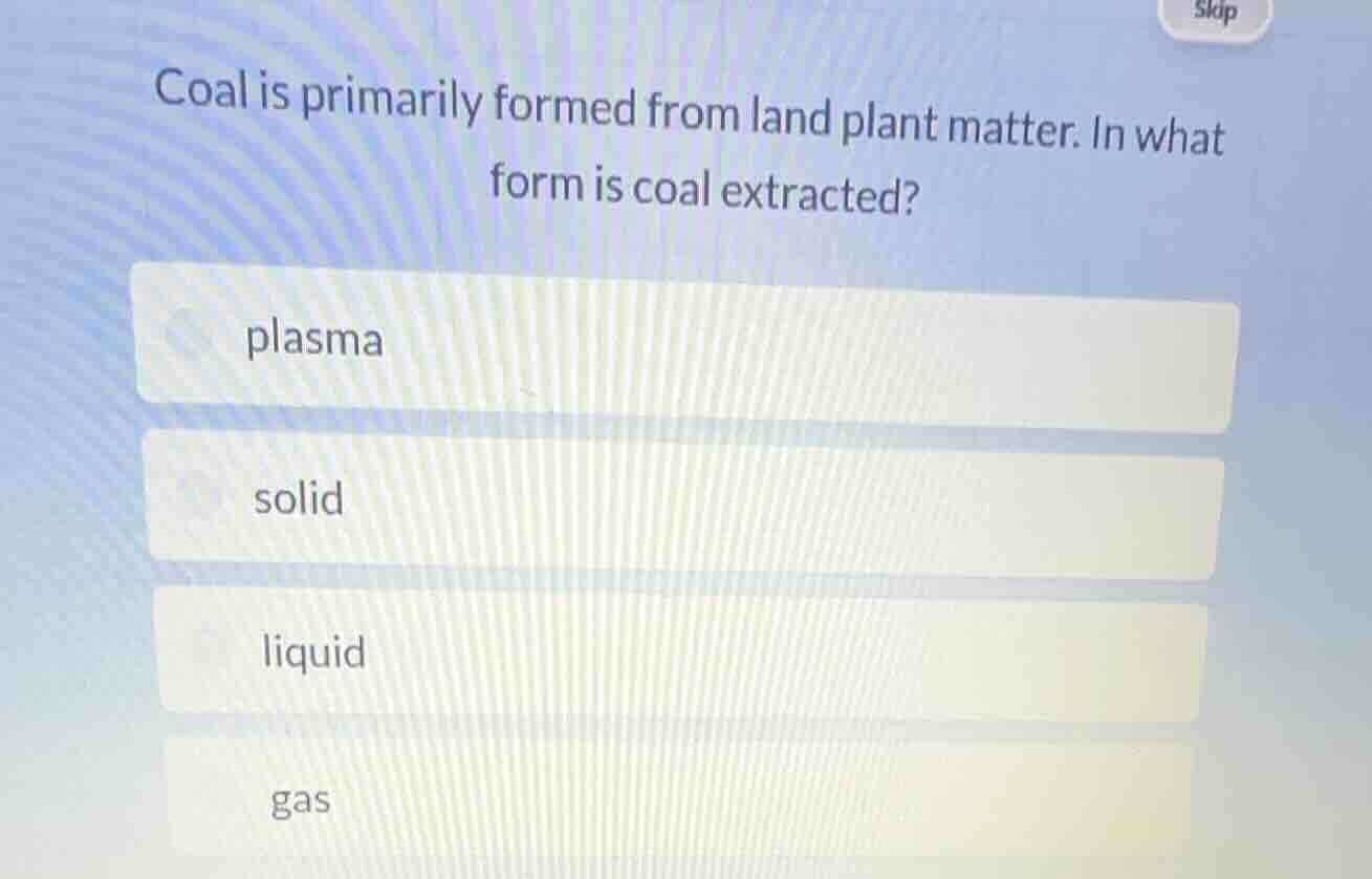 coal is primarily formed from land plant matter. in what form is coal e…