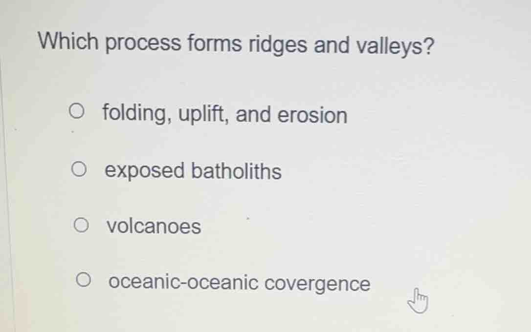 which process forms ridges and valleys? ○ folding, uplift, and erosion …