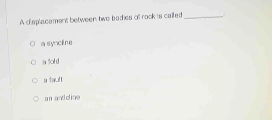 a displacement between two bodies of rock is called _______. ○ a syncli…