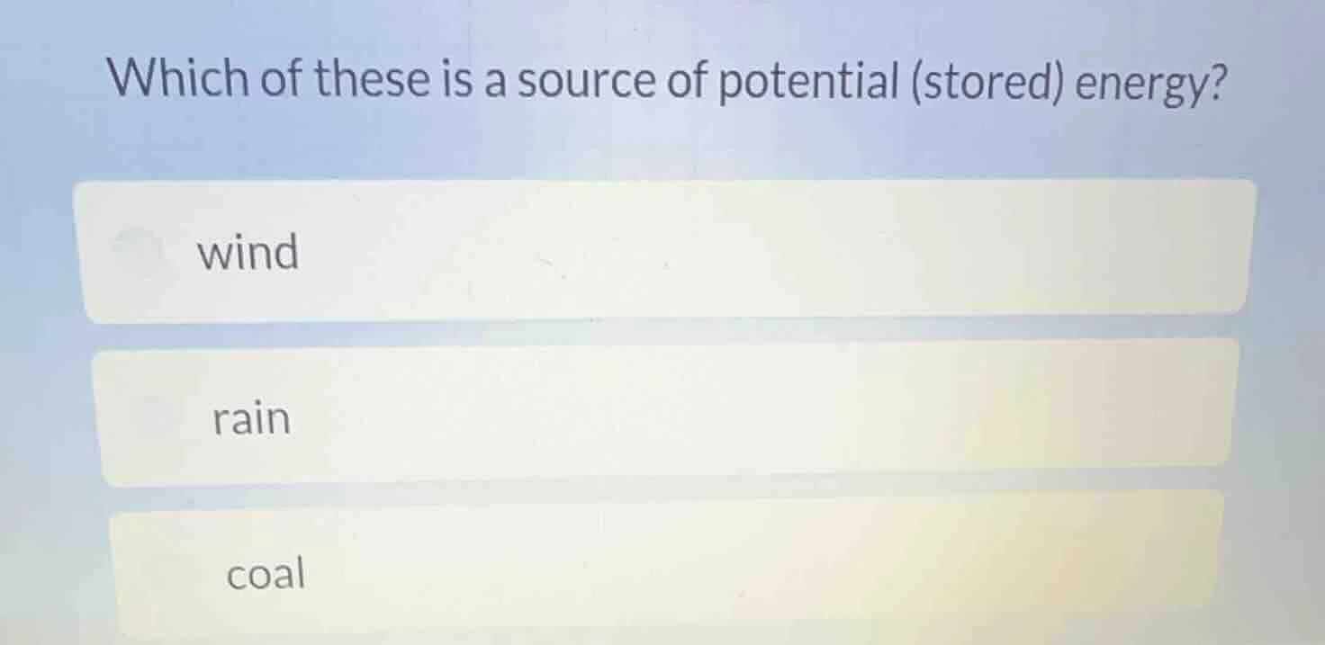 which of these is a source of potential (stored) energy? wind rain coal