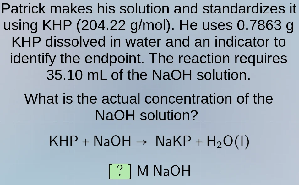 patrick makes his solution and standardizes it using khp (204.22 g/mol)…
