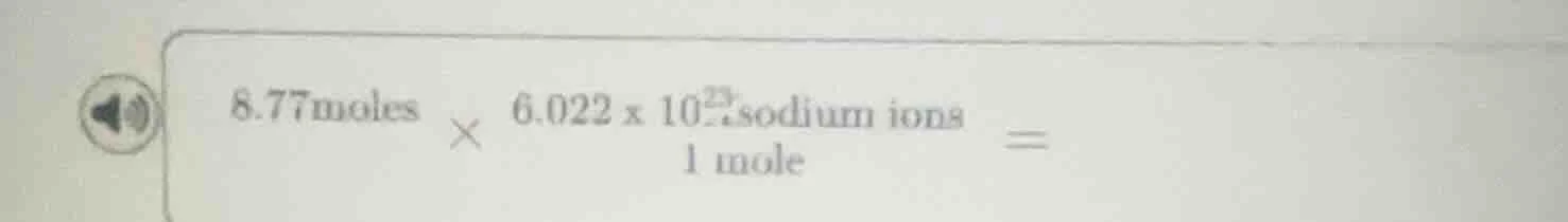 8.77 moles × (6.022 × 10²³ sodium ions) / 1 mole =