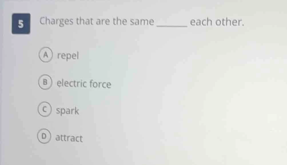 5 charges that are the same ______ each other. a repel b electric force…