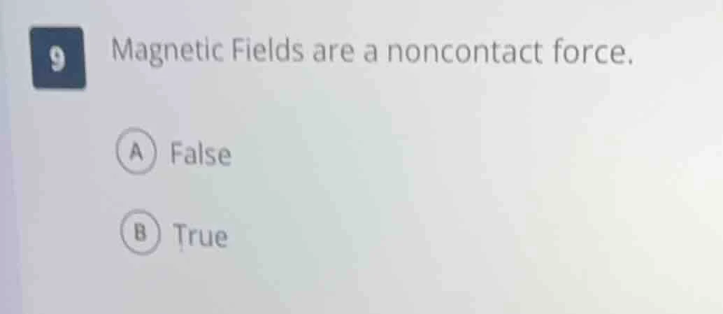 9 magnetic fields are a noncontact force. a false b true