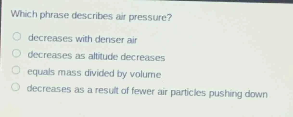 which phrase describes air pressure? decreases with denser air decrease…