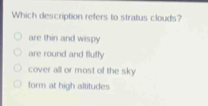 which description refers to stratus clouds? are thin and wispy are roun…