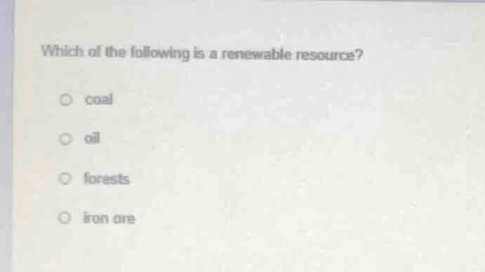 which of the following is a renewable resource? coal oil forests iron o…