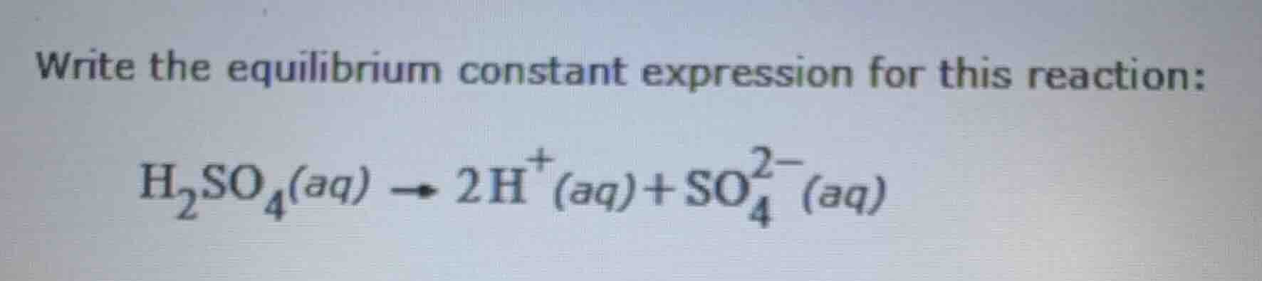 write the equilibrium constant expression for this reaction: h₂so₄(aq) …