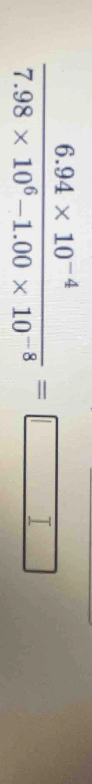 (\frac{6.94\times10^{-4}}{7.98\times10^{6}-1.00\times10^{-8}}=\boxed{qu…