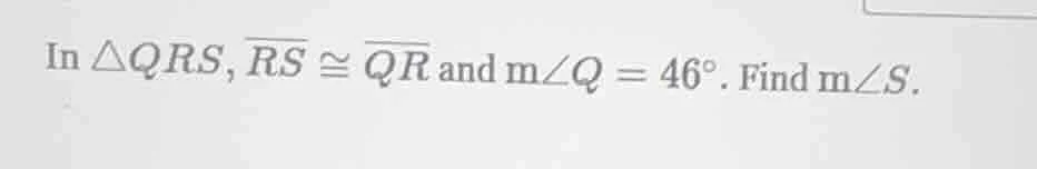 in △qrs, \\(overline{rs} \\cong overline{qr}\\) and \\(m\\angle q = 46^…
