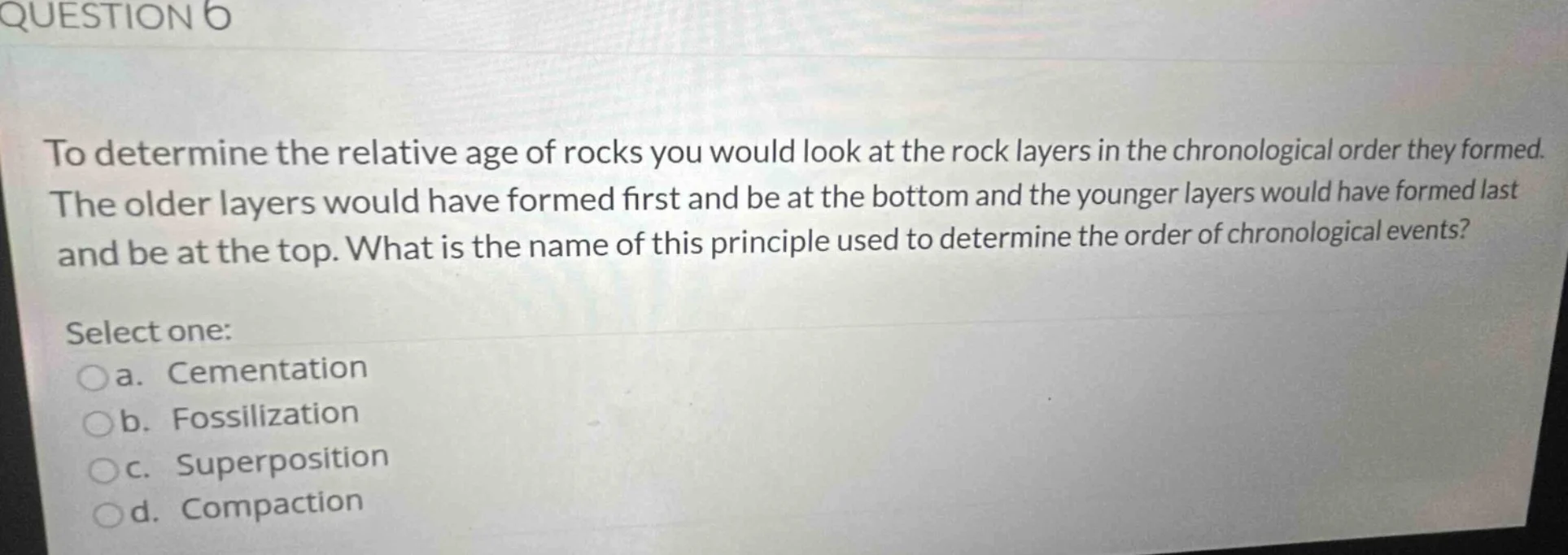 question 6 to determine the relative age of rocks you would look at the…