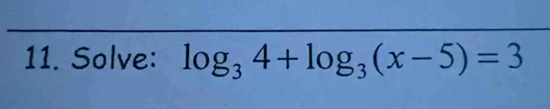 11. solve: $\\log_{3} 4 + \\log_{3}(x - 5) = 3$
