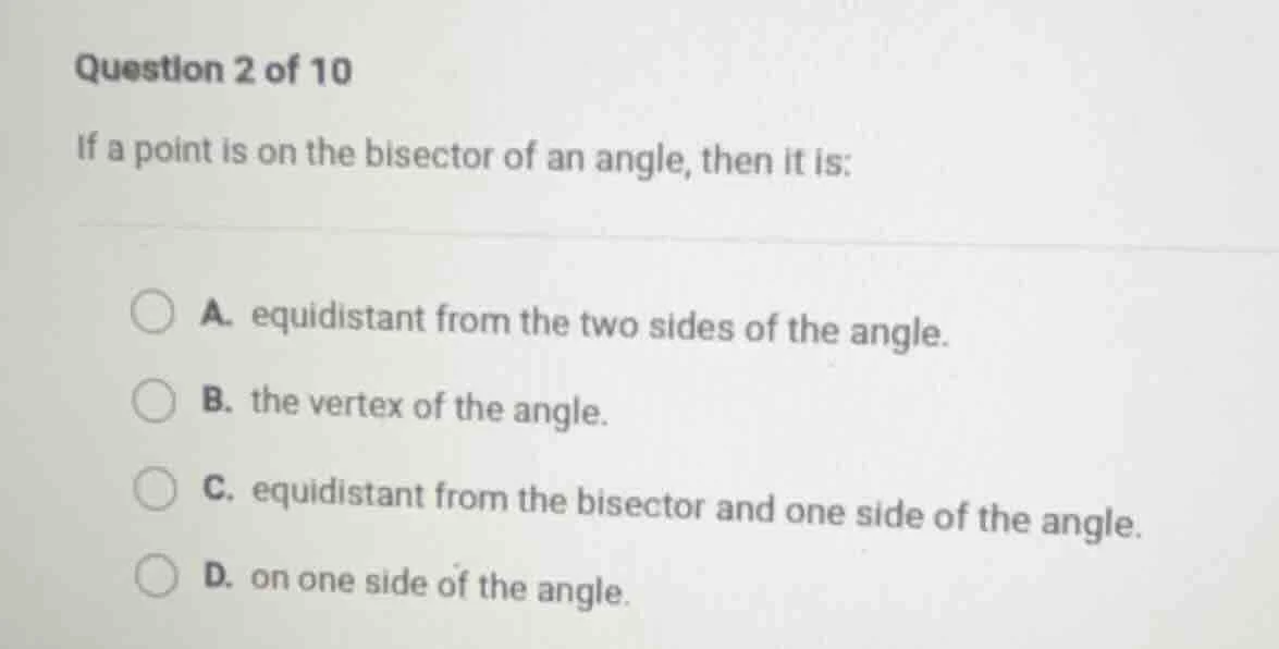 question 2 of 10 if a point is on the bisector of an angle, then it is:…