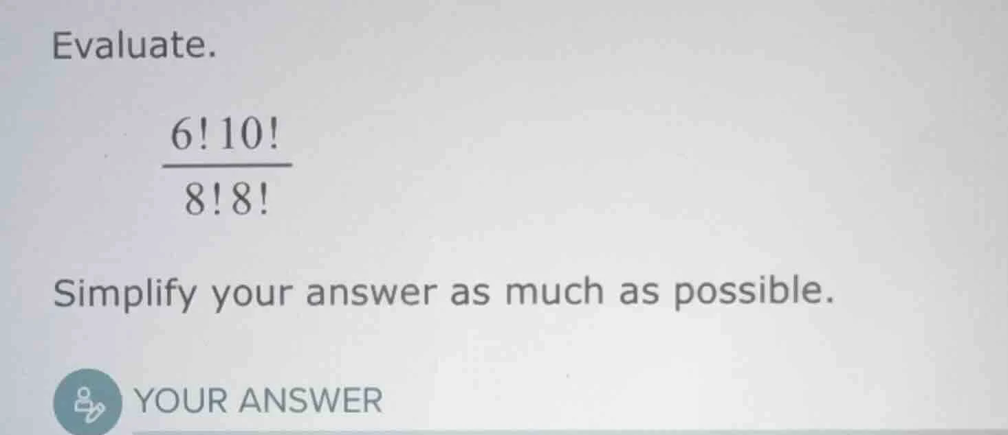 evaluate. \\(\\frac{6!10!}{8!8!}\\) simplify your answer as much as pos…