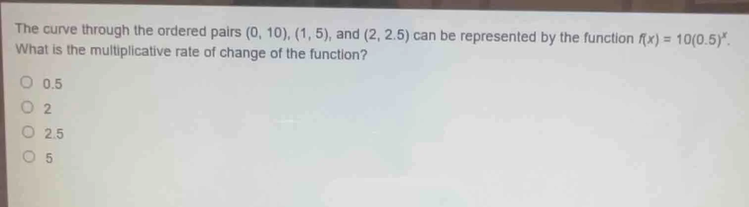 the curve through the ordered pairs (0, 10), (1, 5), and (2, 2.5) can b…