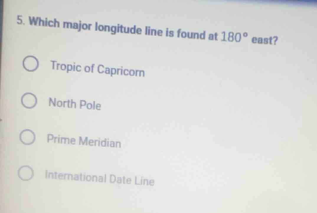 5. which major longitude line is found at 180° east? ○ tropic of capric…