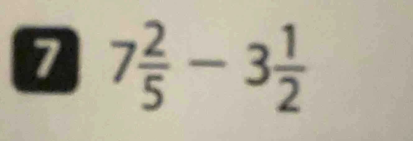 7 $7\frac{2}{5}-3\frac{1}{2}$
