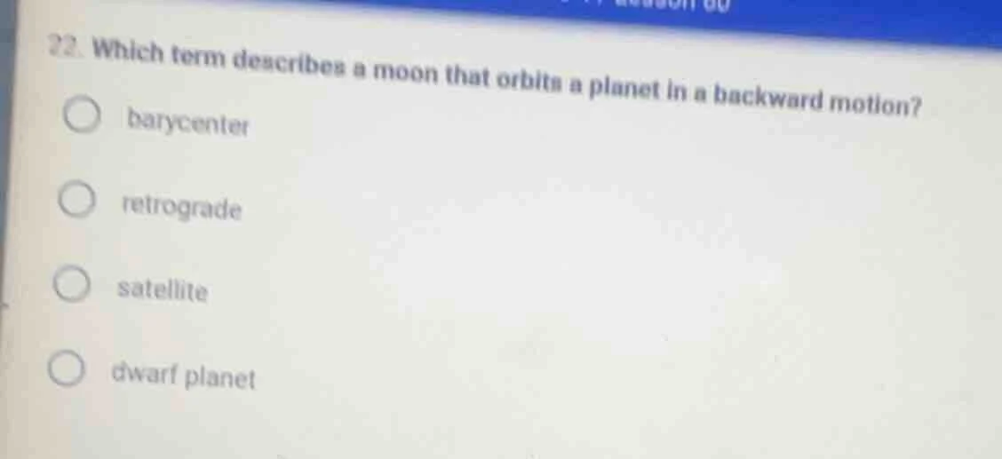 22. which term describes a moon that orbits a planet in a backward moti…