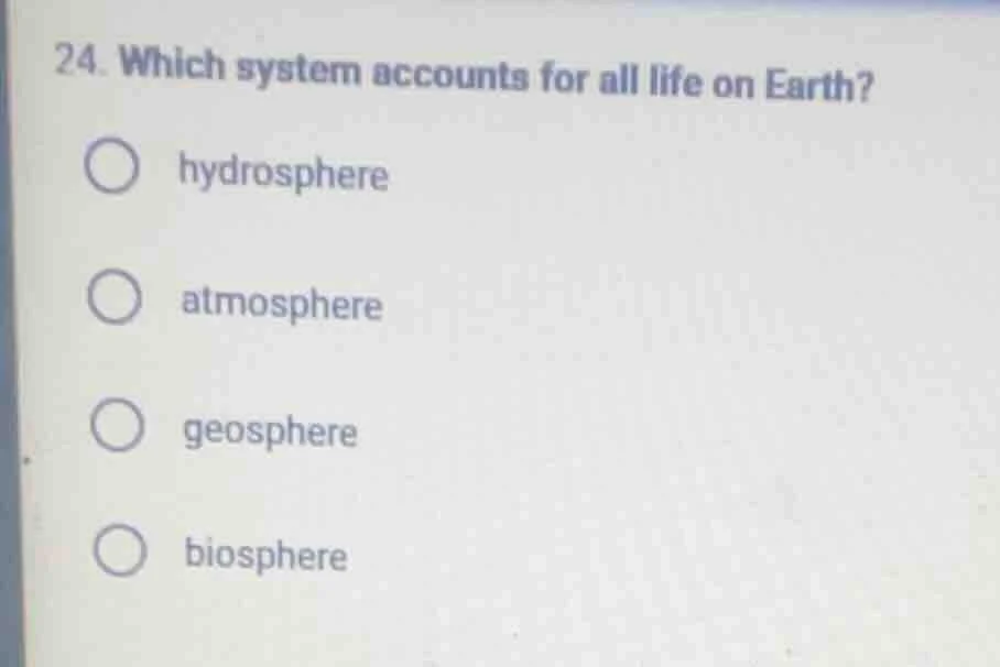 24. which system accounts for all life on earth? hydrosphere atmosphere…