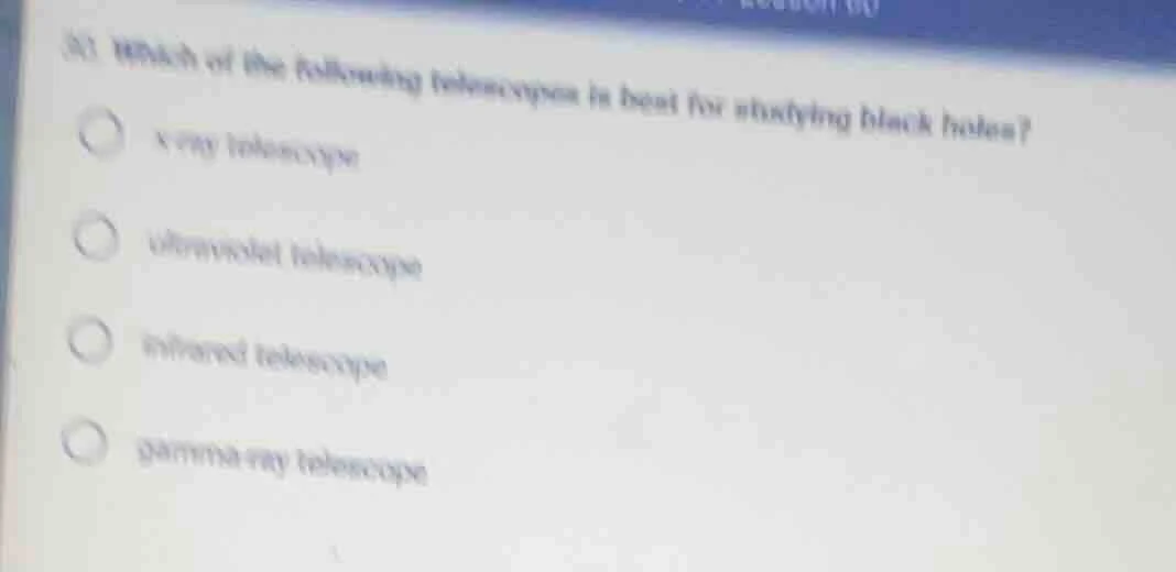 31 which of the following telescopes is best for studying black holes? …