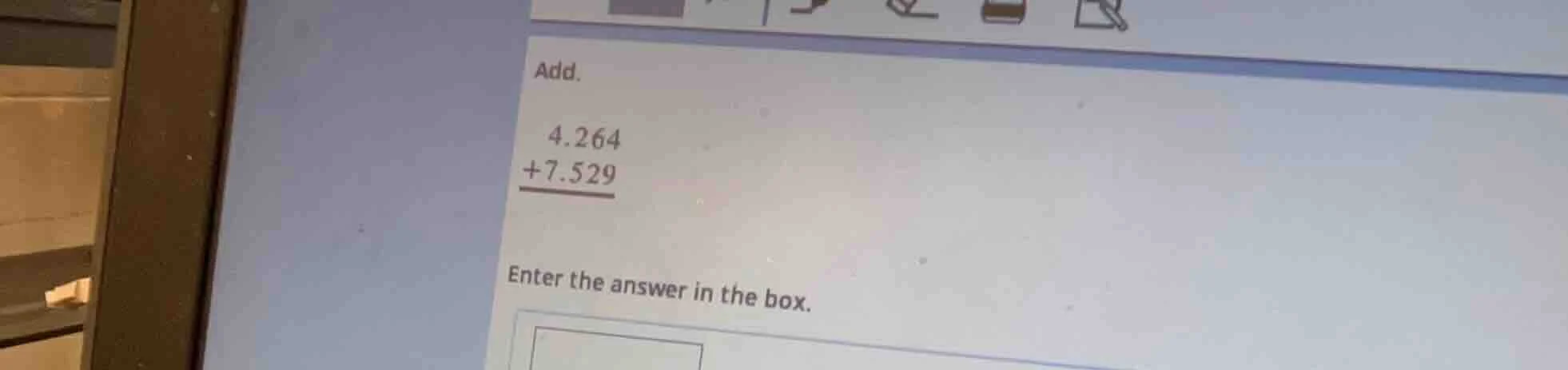 add. 4.264 +7.529 enter the answer in the box.