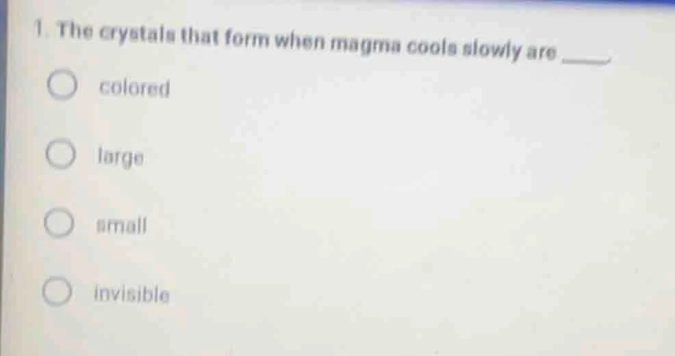 1. the crystals that form when magma cools slowly are ____. colored lar…