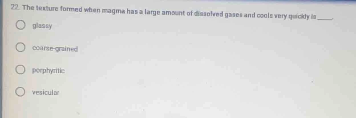 22. the texture formed when magma has a large amount of dissolved gases…