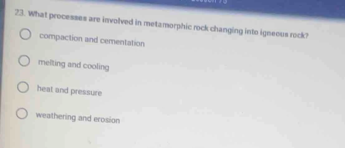 23. what processes are involved in metamorphic rock changing into igneo…