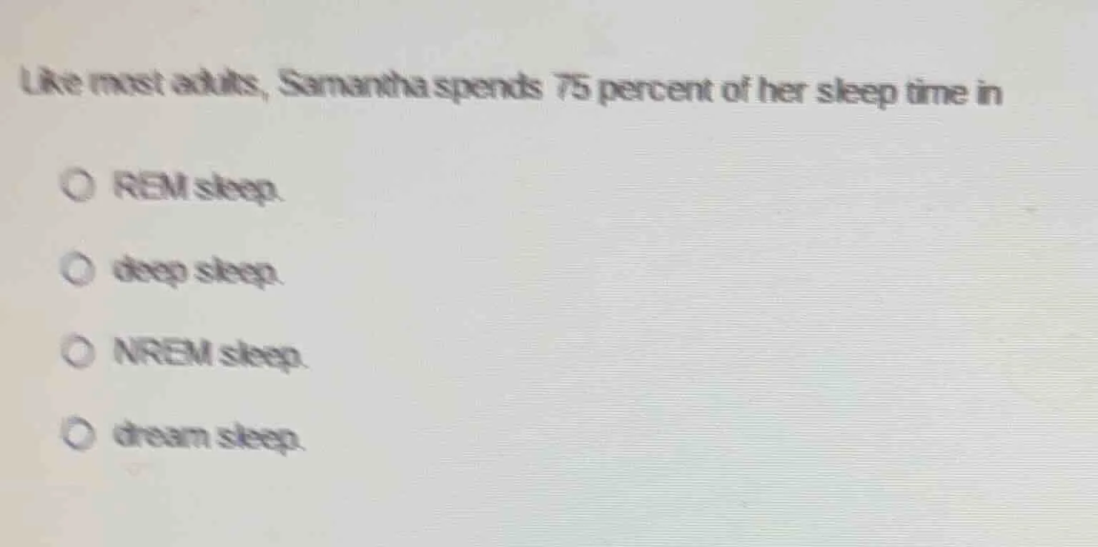 like most adults, samantha spends 75 percent of her sleep time in rem s…