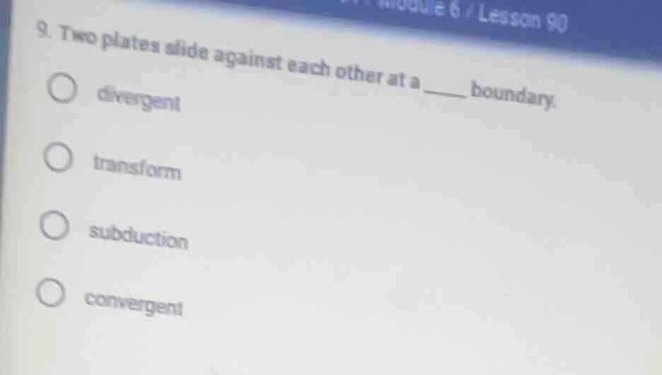 9. two plates slide against each other at a _____ boundary. ○ divergent…