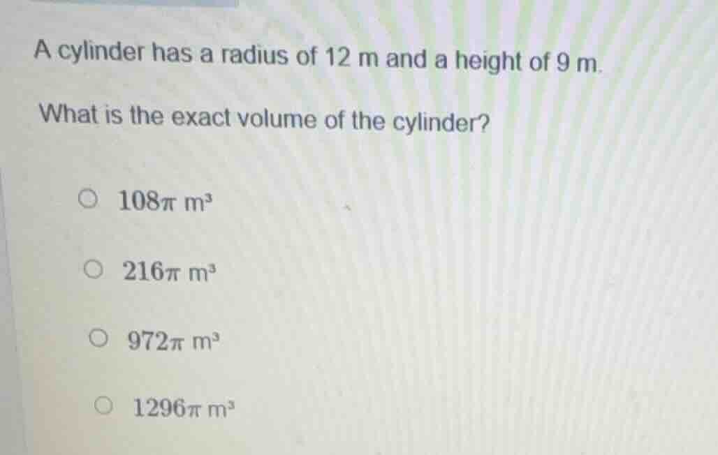 a cylinder has a radius of 12 m and a height of 9 m. what is the exact …
