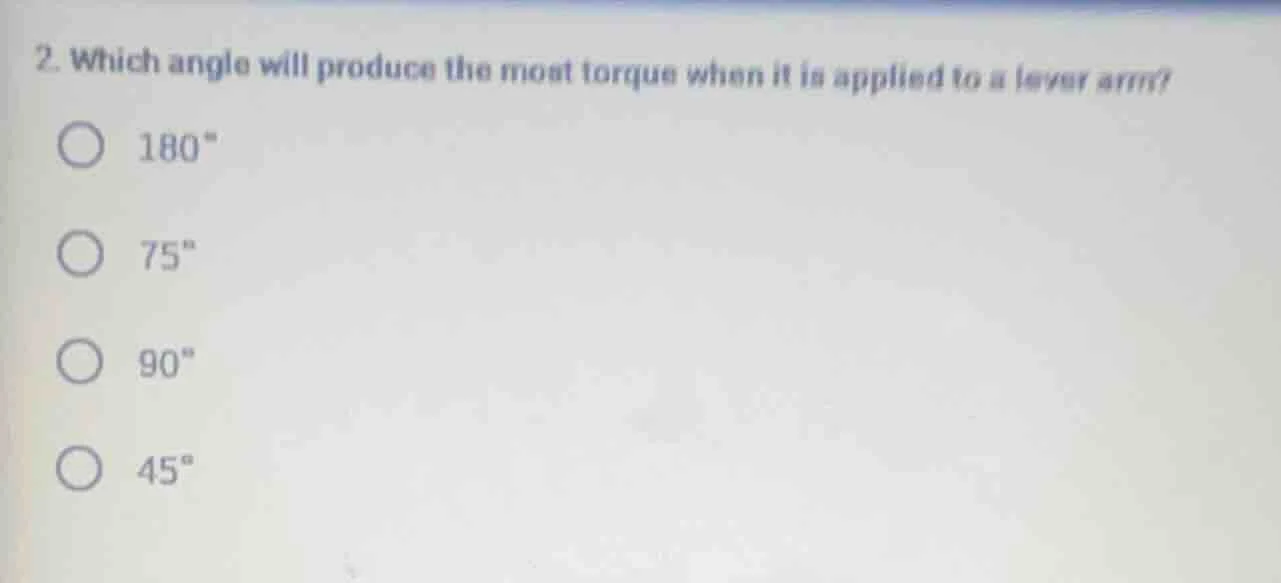 2. which angle will produce the most torque when it is applied to a lev…