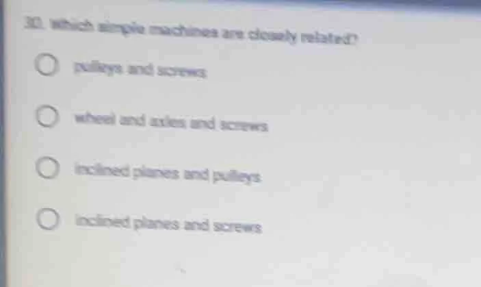 30. which simple machines are closely related? pulleys and screws wheel…